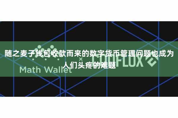 随之麦子钱包收款而来的数字货币管理问题也成为人们头疼的难题