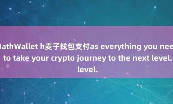 MathWallet h麦子钱包支付as everything you need to take your crypto journey to the next level.