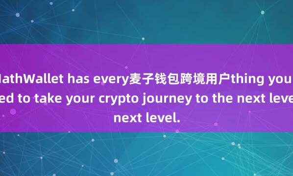 MathWallet has every麦子钱包跨境用户thing you need to take your crypto journey to the next level.