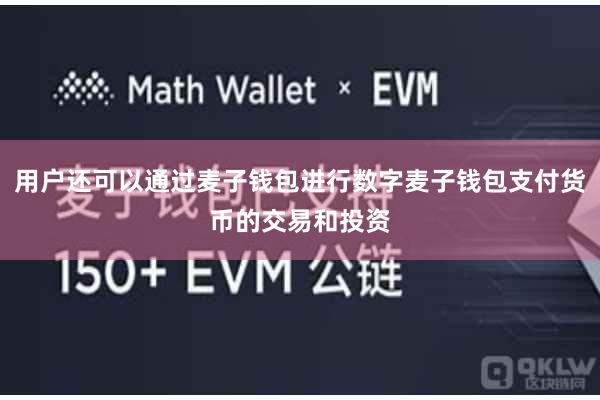 用户还可以通过麦子钱包进行数字麦子钱包支付货币的交易和投资