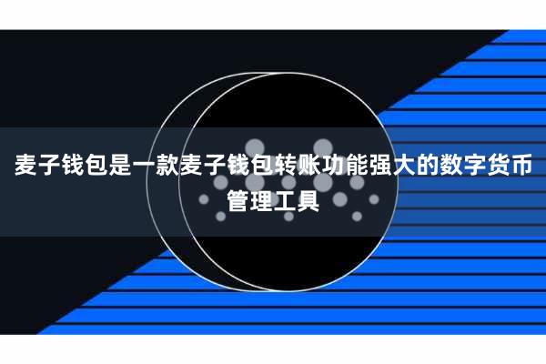 麦子钱包是一款麦子钱包转账功能强大的数字货币管理工具