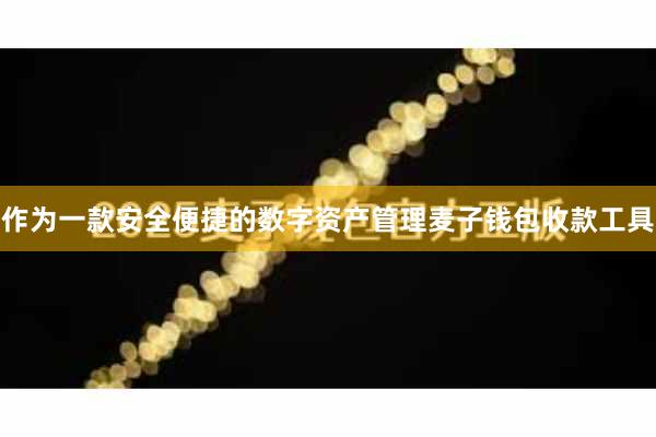 作为一款安全便捷的数字资产管理麦子钱包收款工具