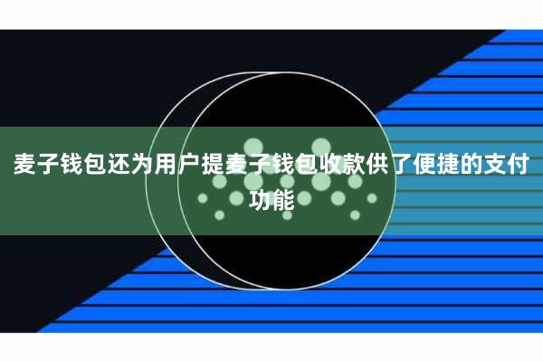 麦子钱包还为用户提麦子钱包收款供了便捷的支付功能