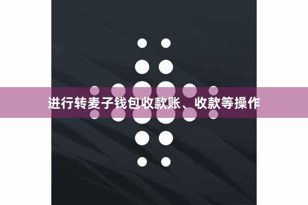 进行转麦子钱包收款账、收款等操作
