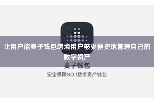 让用户能麦子钱包跨境用户够更便捷地管理自己的数字资产