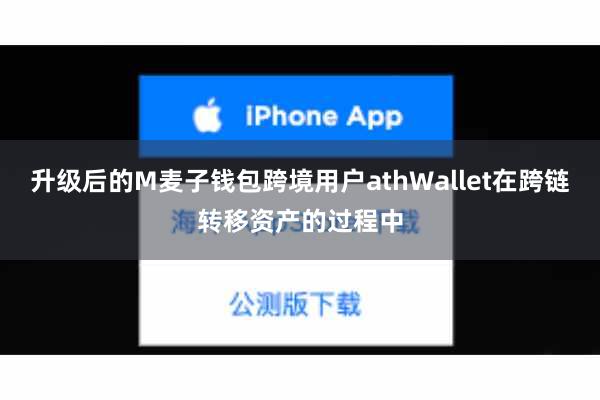 升级后的M麦子钱包跨境用户athWallet在跨链转移资产的过程中