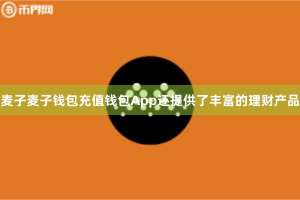 麦子麦子钱包充值钱包App还提供了丰富的理财产品