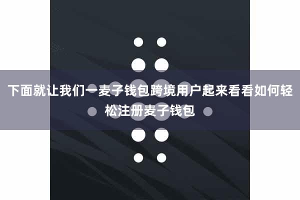 下面就让我们一麦子钱包跨境用户起来看看如何轻松注册麦子钱包