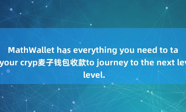 MathWallet has everything you need to take your cryp麦子钱包收款to journey to the next level.