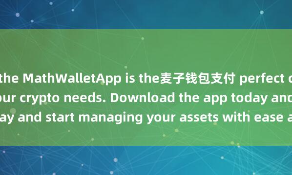the MathWalletApp is the麦子钱包支付 perfect companion for all your crypto needs. Download the app today and start managing your assets with ease and convenience.