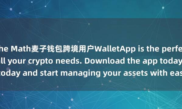 the Math麦子钱包跨境用户WalletApp is the perfect companion for all your crypto needs. Download the app today and start managing your assets with ease and convenience.