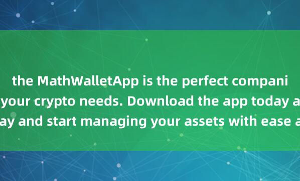 the MathWalletApp is the perfect compani麦子钱包转账on for all your crypto needs. Download the app today and start managing your assets with ease and convenience.