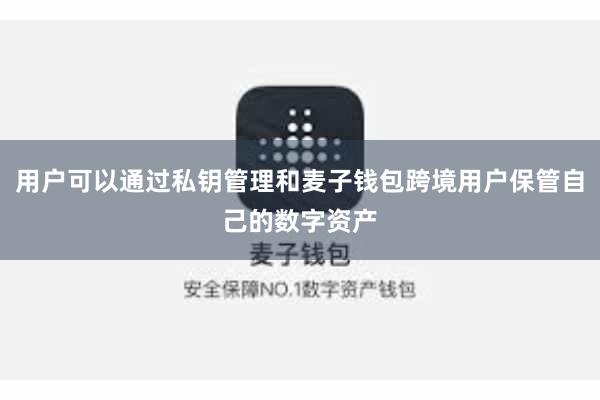 用户可以通过私钥管理和麦子钱包跨境用户保管自己的数字资产